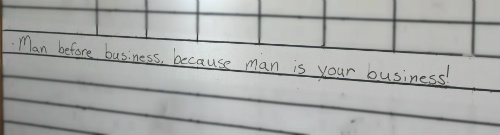 This quote is written on the white board in Shane's office to remind him what the business is all about.